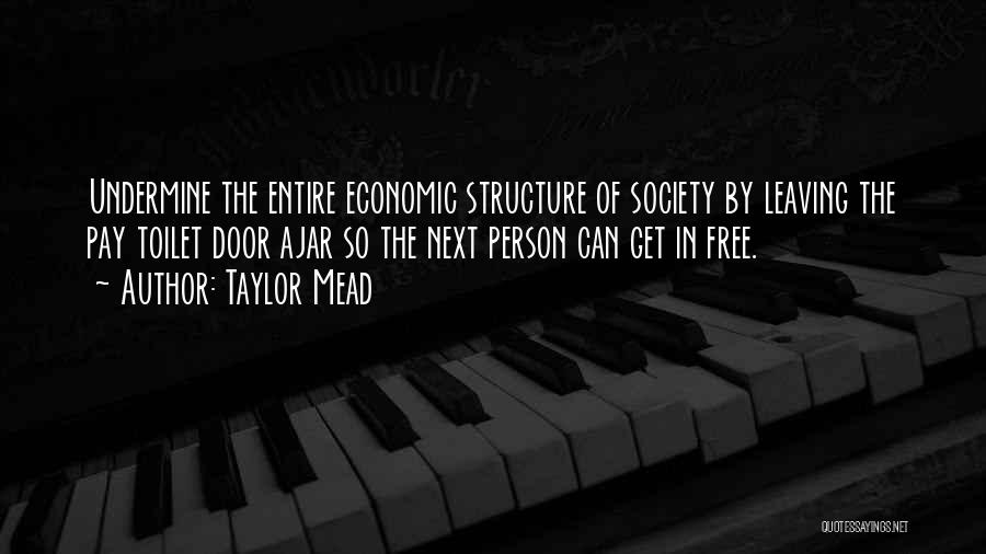 Taylor Mead Quotes: Undermine The Entire Economic Structure Of Society By Leaving The Pay Toilet Door Ajar So The Next Person Can Get