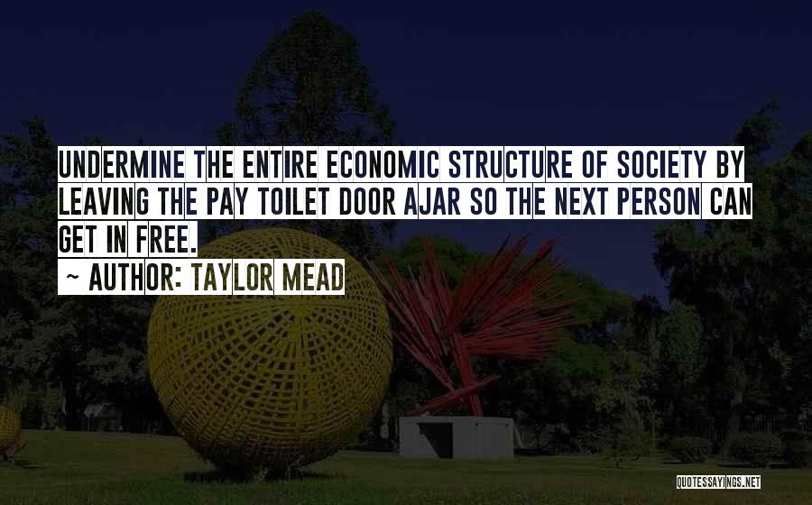 Taylor Mead Quotes: Undermine The Entire Economic Structure Of Society By Leaving The Pay Toilet Door Ajar So The Next Person Can Get
