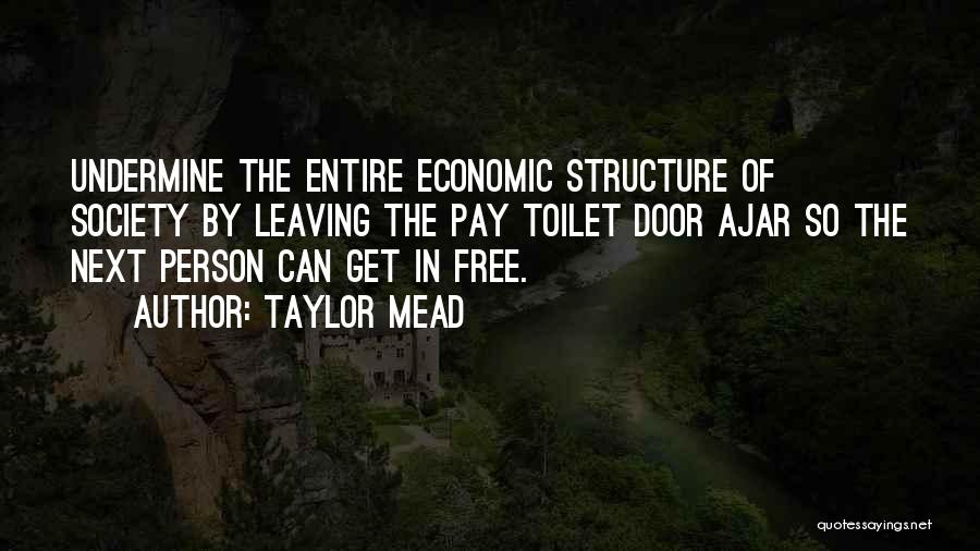 Taylor Mead Quotes: Undermine The Entire Economic Structure Of Society By Leaving The Pay Toilet Door Ajar So The Next Person Can Get