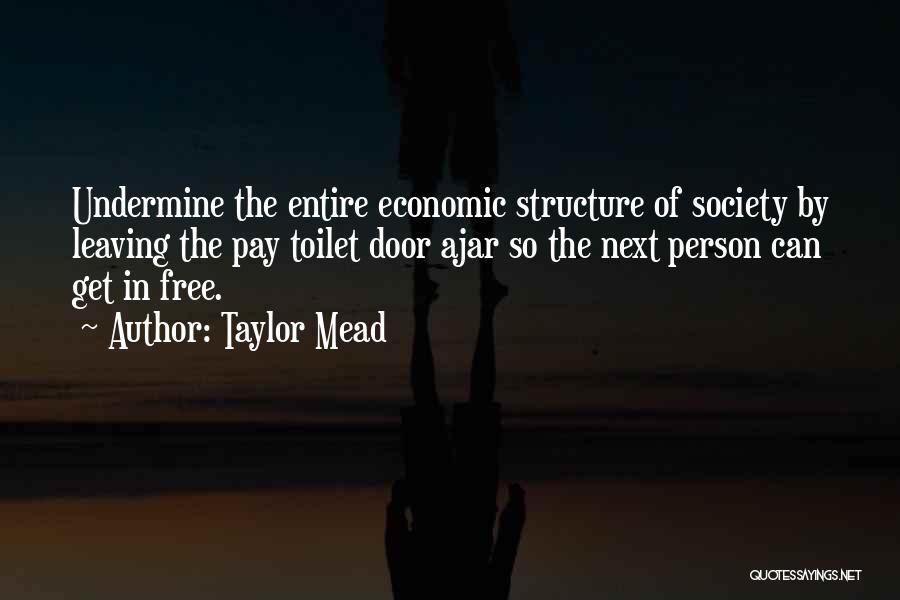 Taylor Mead Quotes: Undermine The Entire Economic Structure Of Society By Leaving The Pay Toilet Door Ajar So The Next Person Can Get