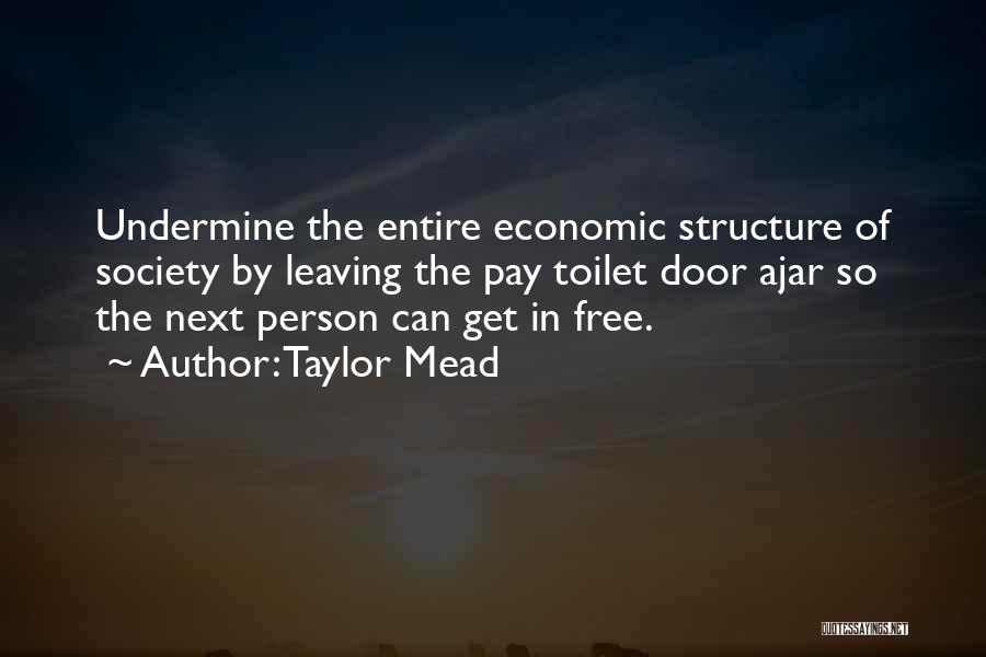 Taylor Mead Quotes: Undermine The Entire Economic Structure Of Society By Leaving The Pay Toilet Door Ajar So The Next Person Can Get