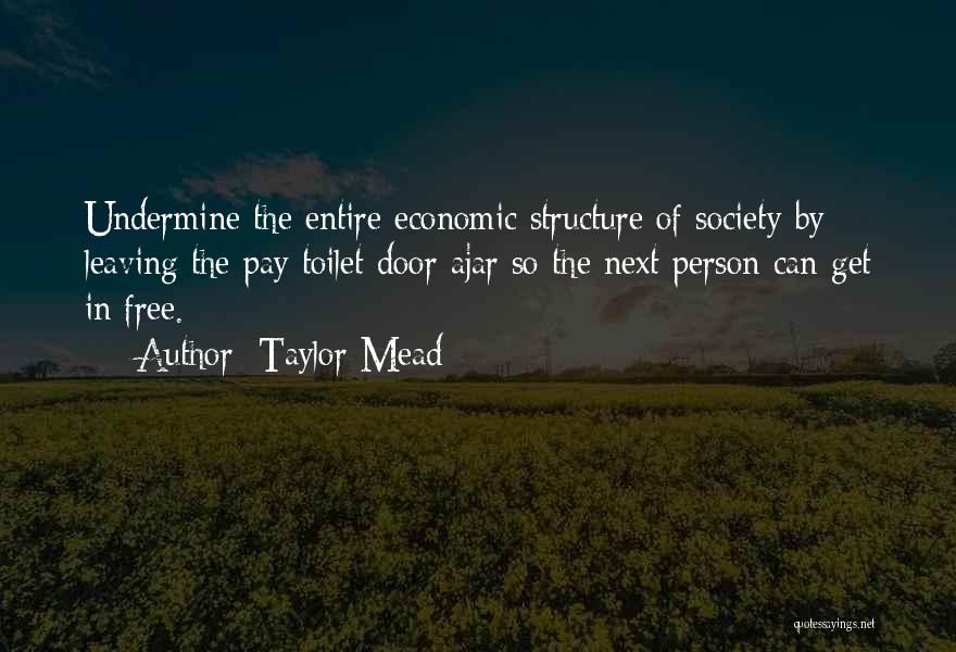Taylor Mead Quotes: Undermine The Entire Economic Structure Of Society By Leaving The Pay Toilet Door Ajar So The Next Person Can Get