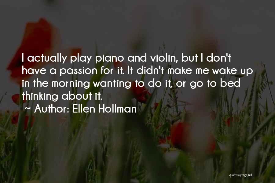 Ellen Hollman Quotes: I Actually Play Piano And Violin, But I Don't Have A Passion For It. It Didn't Make Me Wake Up