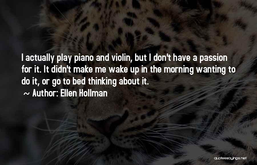 Ellen Hollman Quotes: I Actually Play Piano And Violin, But I Don't Have A Passion For It. It Didn't Make Me Wake Up