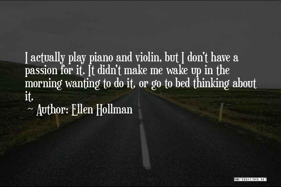 Ellen Hollman Quotes: I Actually Play Piano And Violin, But I Don't Have A Passion For It. It Didn't Make Me Wake Up