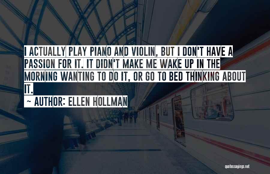 Ellen Hollman Quotes: I Actually Play Piano And Violin, But I Don't Have A Passion For It. It Didn't Make Me Wake Up