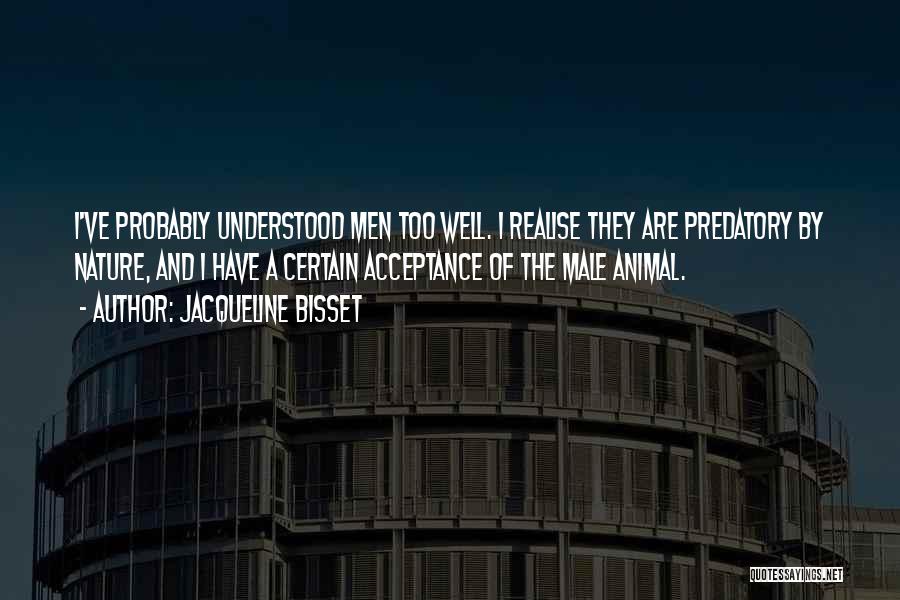 Jacqueline Bisset Quotes: I've Probably Understood Men Too Well. I Realise They Are Predatory By Nature, And I Have A Certain Acceptance Of