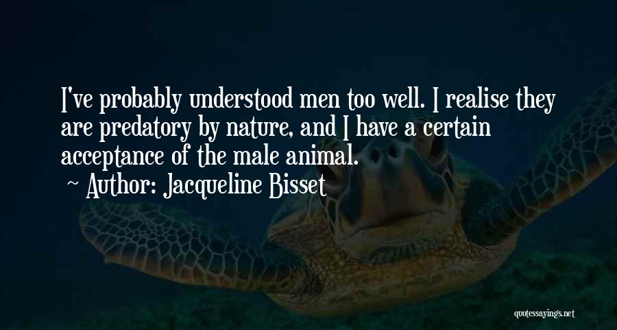 Jacqueline Bisset Quotes: I've Probably Understood Men Too Well. I Realise They Are Predatory By Nature, And I Have A Certain Acceptance Of