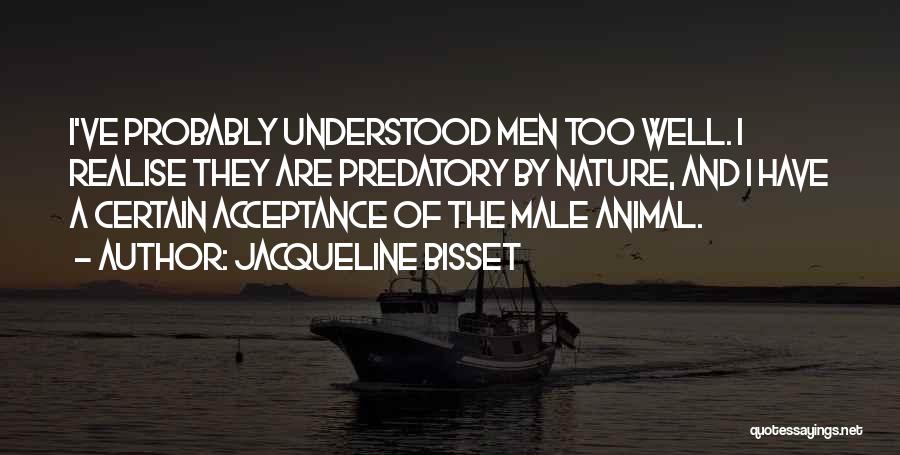 Jacqueline Bisset Quotes: I've Probably Understood Men Too Well. I Realise They Are Predatory By Nature, And I Have A Certain Acceptance Of