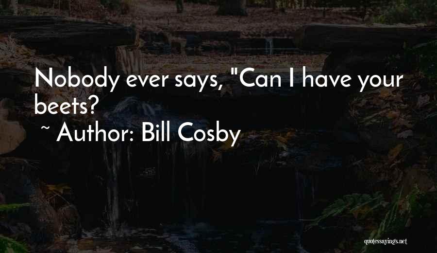 Bill Cosby Quotes: Nobody Ever Says, Can I Have Your Beets?