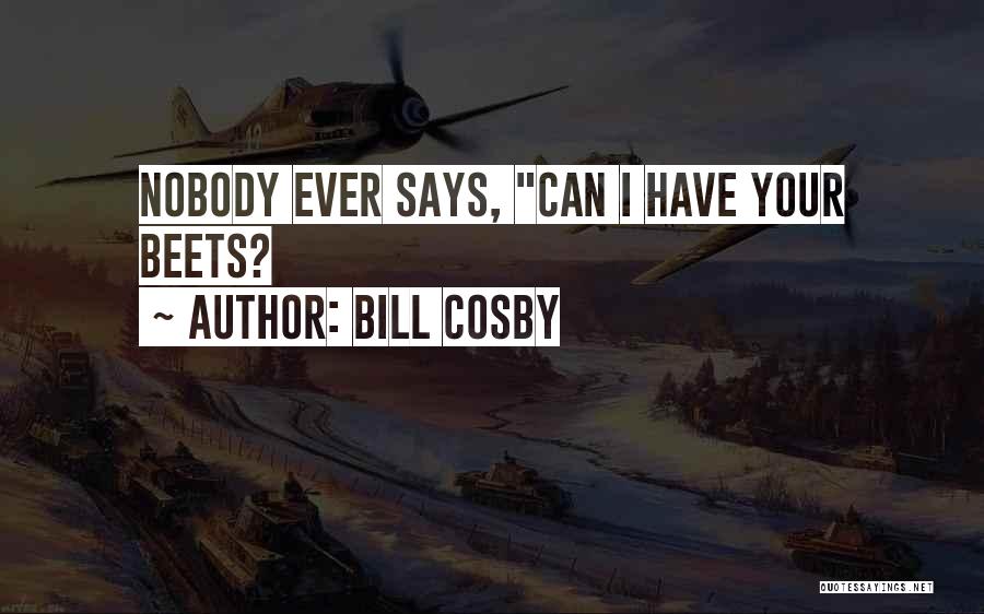 Bill Cosby Quotes: Nobody Ever Says, Can I Have Your Beets?