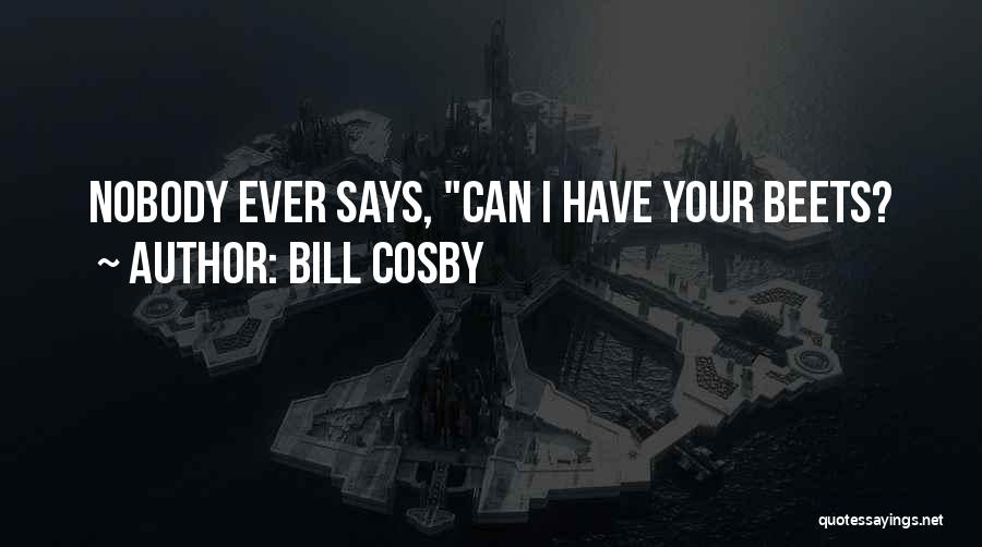 Bill Cosby Quotes: Nobody Ever Says, Can I Have Your Beets?
