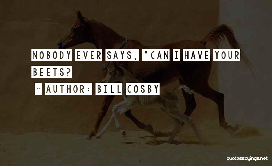 Bill Cosby Quotes: Nobody Ever Says, Can I Have Your Beets?