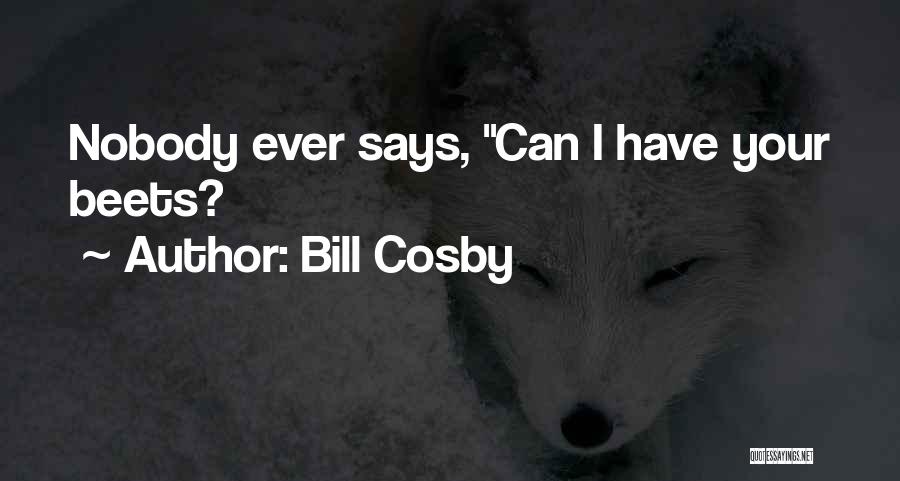 Bill Cosby Quotes: Nobody Ever Says, Can I Have Your Beets?