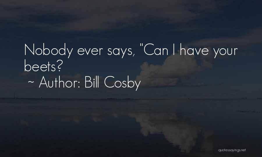 Bill Cosby Quotes: Nobody Ever Says, Can I Have Your Beets?