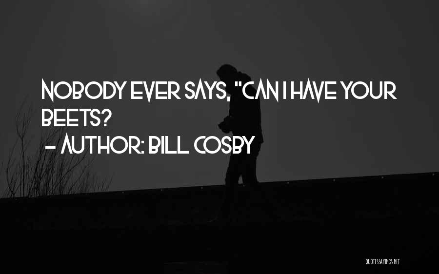 Bill Cosby Quotes: Nobody Ever Says, Can I Have Your Beets?