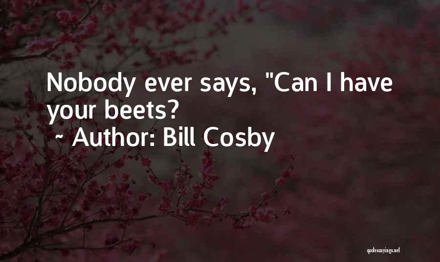 Bill Cosby Quotes: Nobody Ever Says, Can I Have Your Beets?