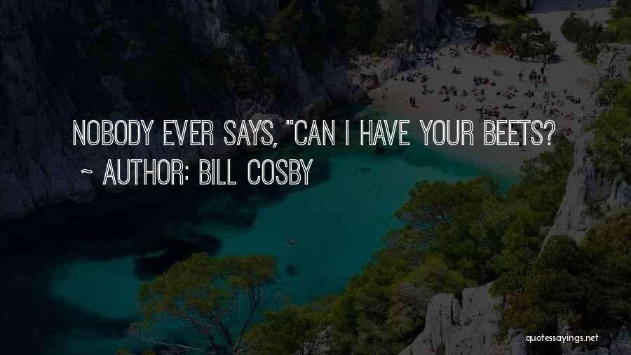 Bill Cosby Quotes: Nobody Ever Says, Can I Have Your Beets?
