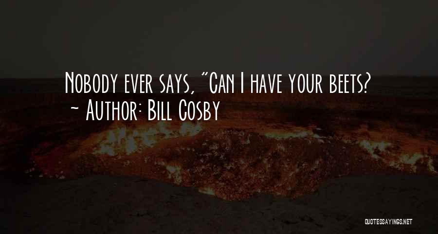 Bill Cosby Quotes: Nobody Ever Says, Can I Have Your Beets?
