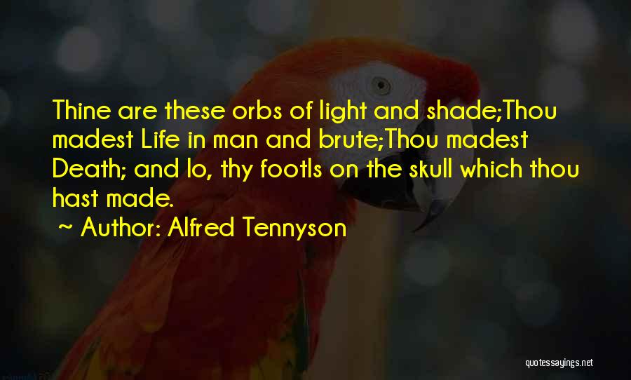 Alfred Tennyson Quotes: Thine Are These Orbs Of Light And Shade;thou Madest Life In Man And Brute;thou Madest Death; And Lo, Thy Footis