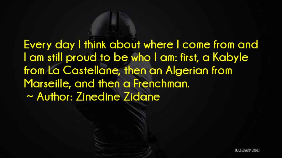 Zinedine Zidane Quotes: Every Day I Think About Where I Come From And I Am Still Proud To Be Who I Am: First,
