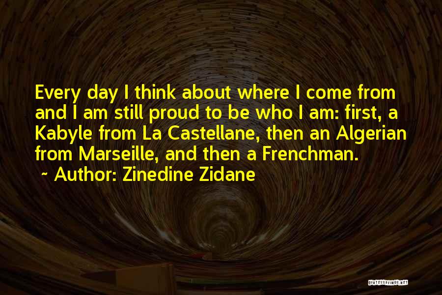Zinedine Zidane Quotes: Every Day I Think About Where I Come From And I Am Still Proud To Be Who I Am: First,