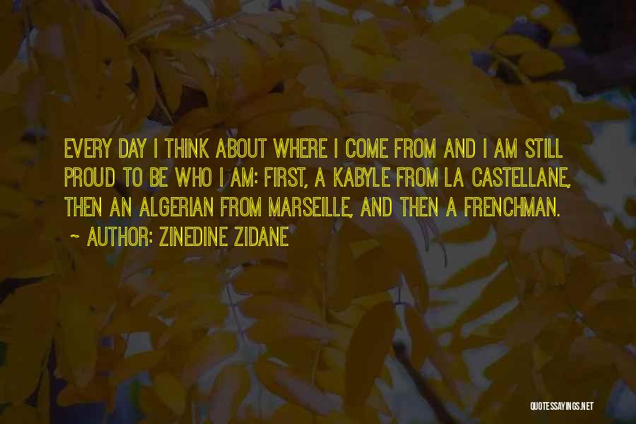 Zinedine Zidane Quotes: Every Day I Think About Where I Come From And I Am Still Proud To Be Who I Am: First,