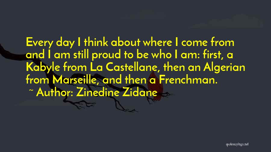 Zinedine Zidane Quotes: Every Day I Think About Where I Come From And I Am Still Proud To Be Who I Am: First,