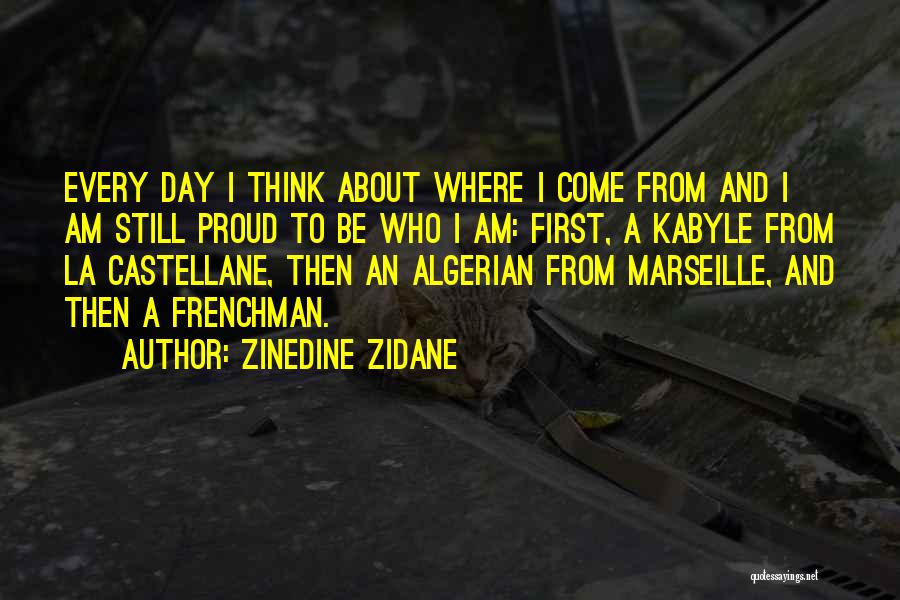Zinedine Zidane Quotes: Every Day I Think About Where I Come From And I Am Still Proud To Be Who I Am: First,