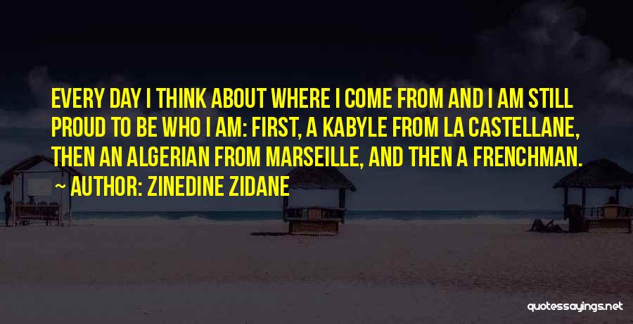Zinedine Zidane Quotes: Every Day I Think About Where I Come From And I Am Still Proud To Be Who I Am: First,