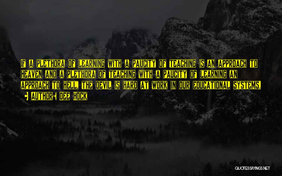 Dee Hock Quotes: If A Plethora Of Learning With A Paucity Of Teaching Is An Approach To Heaven And A Plethora Of Teaching