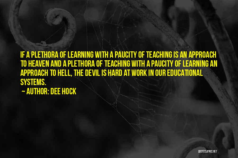Dee Hock Quotes: If A Plethora Of Learning With A Paucity Of Teaching Is An Approach To Heaven And A Plethora Of Teaching