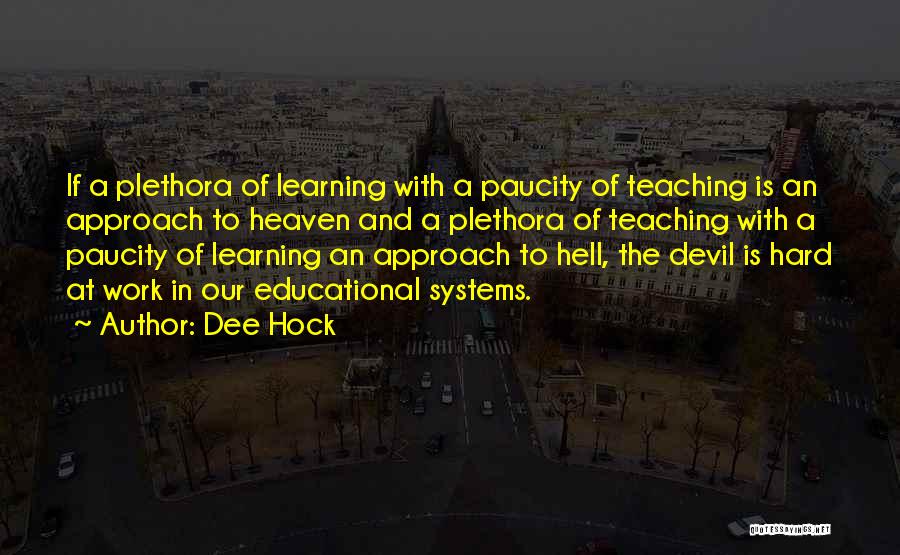 Dee Hock Quotes: If A Plethora Of Learning With A Paucity Of Teaching Is An Approach To Heaven And A Plethora Of Teaching