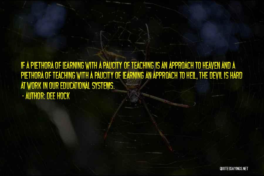 Dee Hock Quotes: If A Plethora Of Learning With A Paucity Of Teaching Is An Approach To Heaven And A Plethora Of Teaching