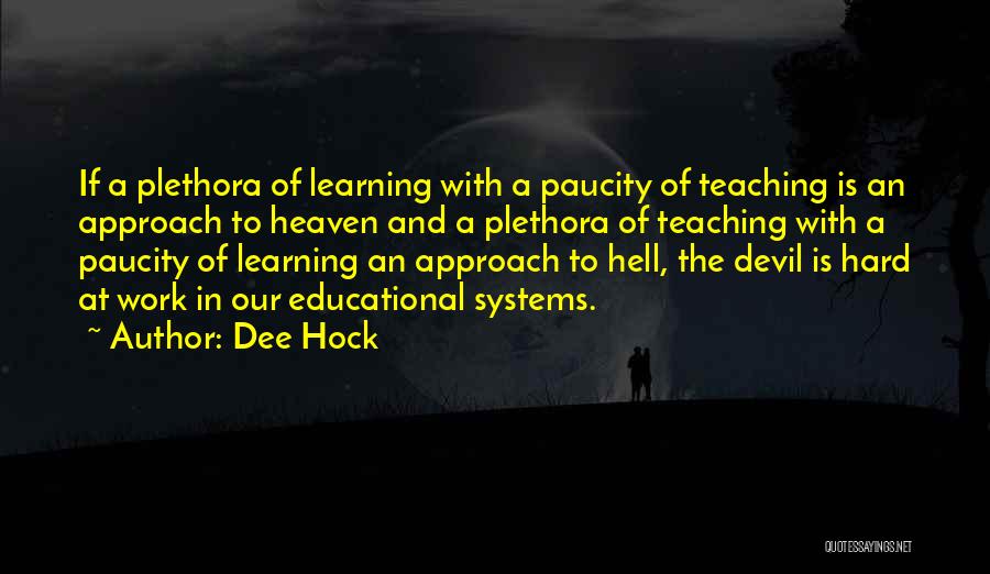 Dee Hock Quotes: If A Plethora Of Learning With A Paucity Of Teaching Is An Approach To Heaven And A Plethora Of Teaching