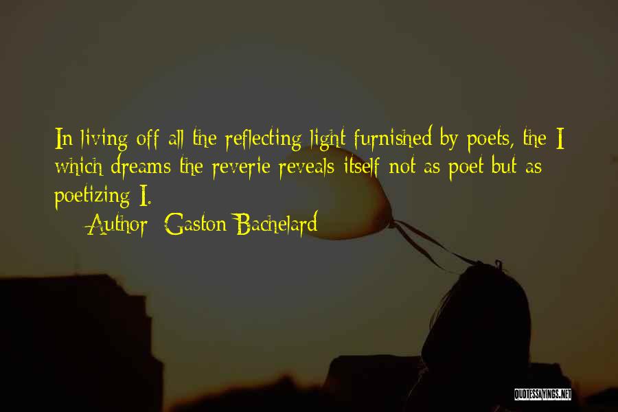 Gaston Bachelard Quotes: In Living Off All The Reflecting Light Furnished By Poets, The I Which Dreams The Reverie Reveals Itself Not As