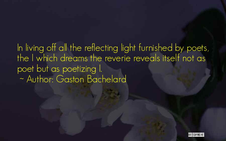 Gaston Bachelard Quotes: In Living Off All The Reflecting Light Furnished By Poets, The I Which Dreams The Reverie Reveals Itself Not As