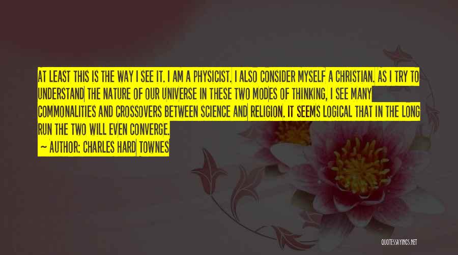 Charles Hard Townes Quotes: At Least This Is The Way I See It. I Am A Physicist. I Also Consider Myself A Christian. As