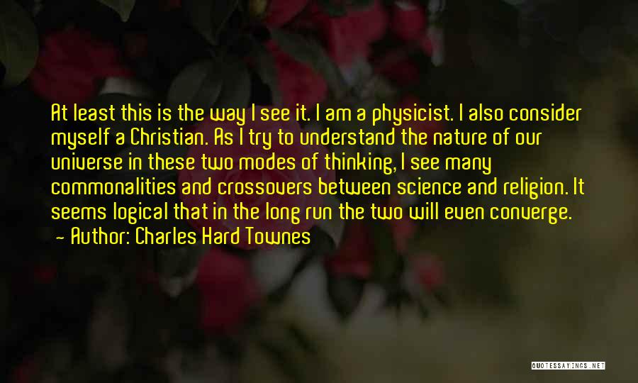 Charles Hard Townes Quotes: At Least This Is The Way I See It. I Am A Physicist. I Also Consider Myself A Christian. As