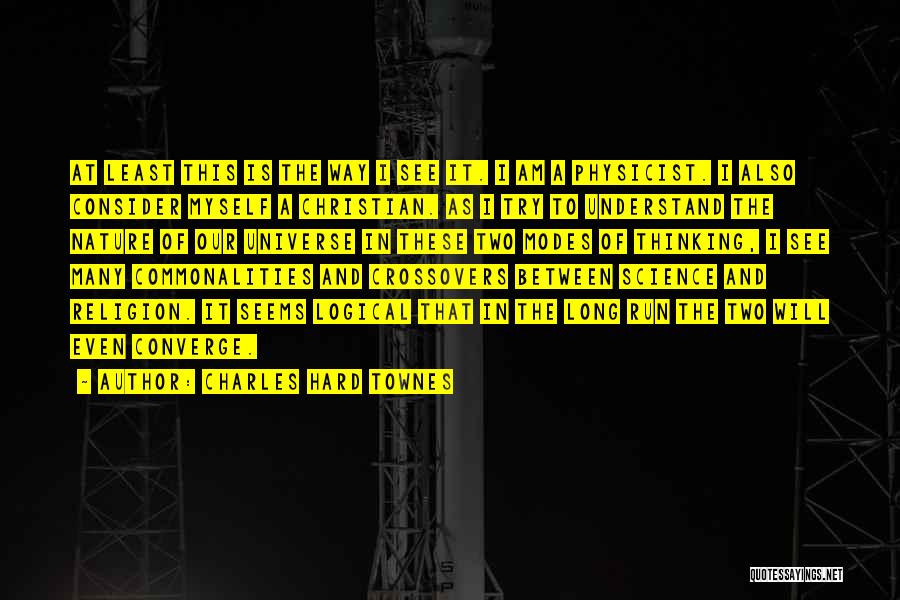 Charles Hard Townes Quotes: At Least This Is The Way I See It. I Am A Physicist. I Also Consider Myself A Christian. As