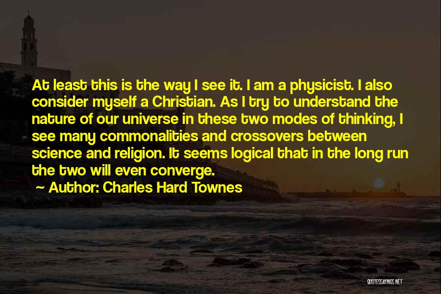 Charles Hard Townes Quotes: At Least This Is The Way I See It. I Am A Physicist. I Also Consider Myself A Christian. As