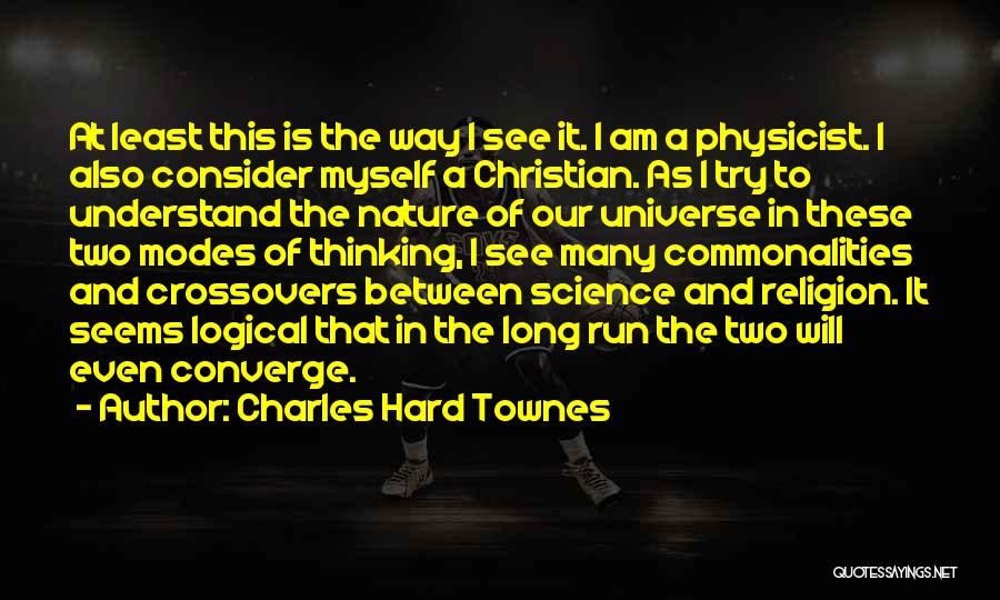 Charles Hard Townes Quotes: At Least This Is The Way I See It. I Am A Physicist. I Also Consider Myself A Christian. As