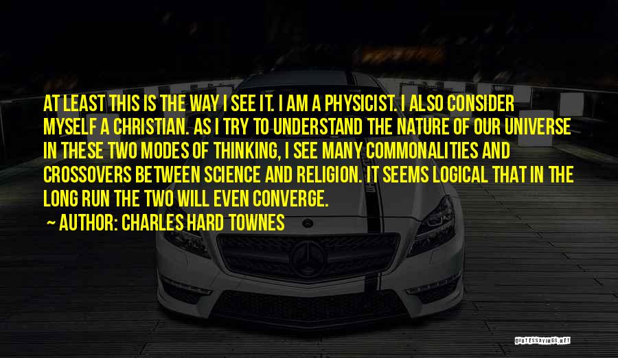 Charles Hard Townes Quotes: At Least This Is The Way I See It. I Am A Physicist. I Also Consider Myself A Christian. As