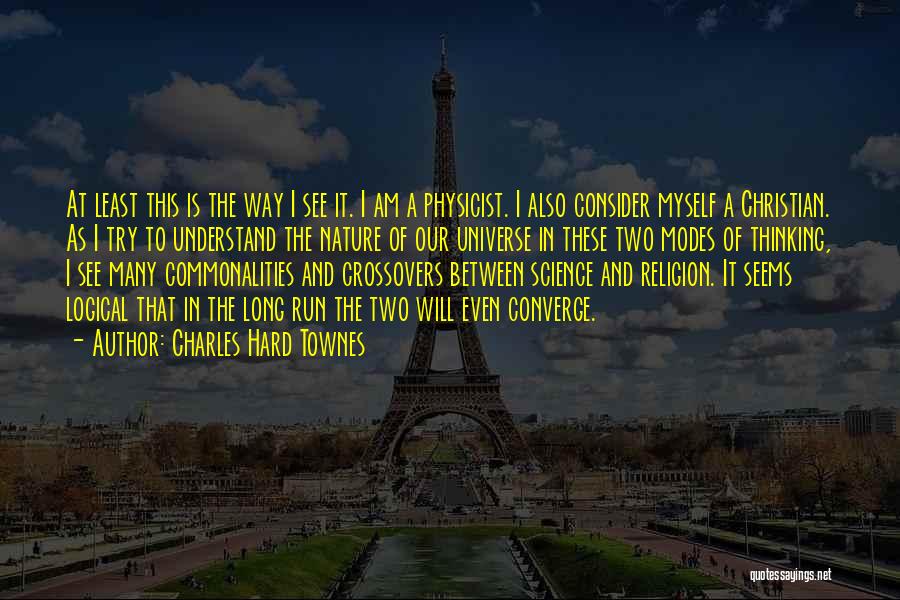 Charles Hard Townes Quotes: At Least This Is The Way I See It. I Am A Physicist. I Also Consider Myself A Christian. As