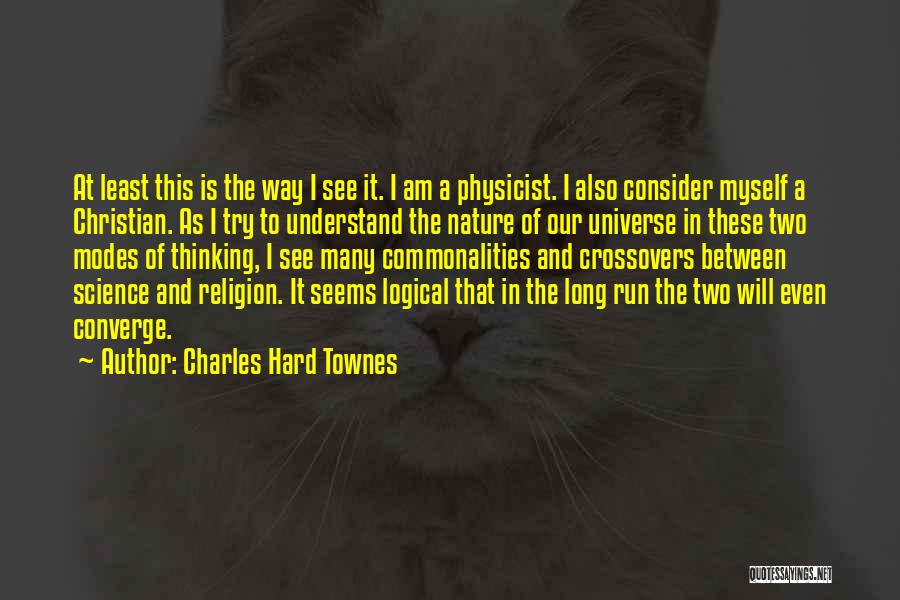 Charles Hard Townes Quotes: At Least This Is The Way I See It. I Am A Physicist. I Also Consider Myself A Christian. As