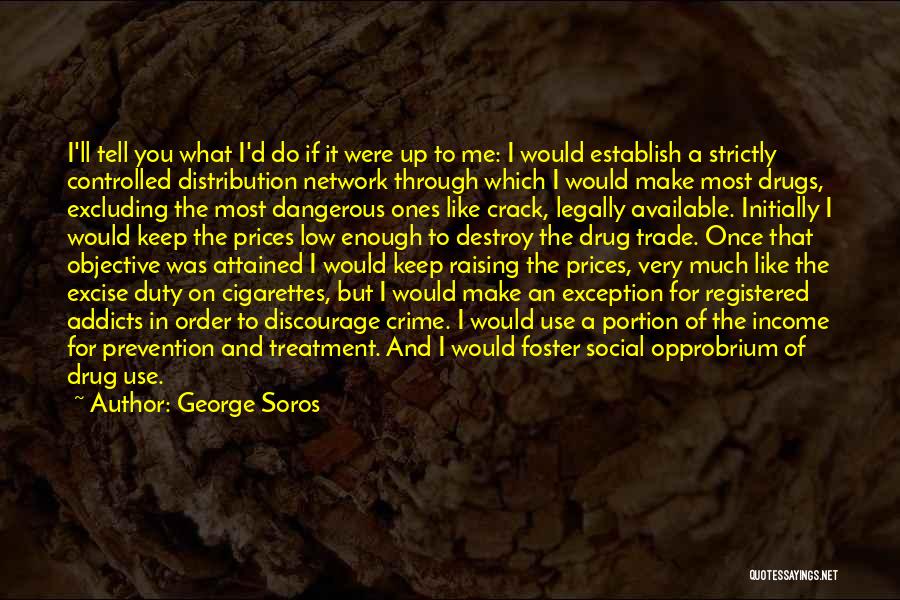 George Soros Quotes: I'll Tell You What I'd Do If It Were Up To Me: I Would Establish A Strictly Controlled Distribution Network