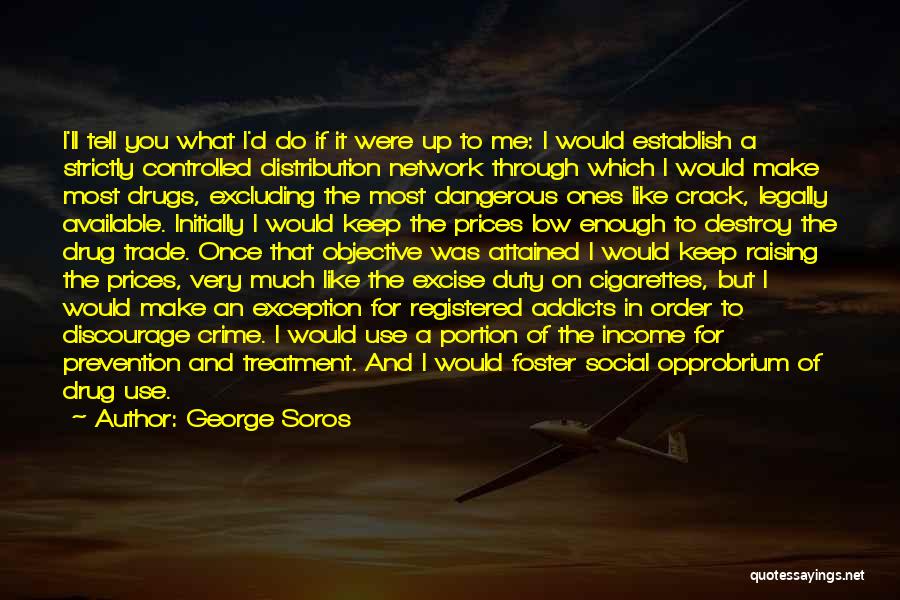 George Soros Quotes: I'll Tell You What I'd Do If It Were Up To Me: I Would Establish A Strictly Controlled Distribution Network