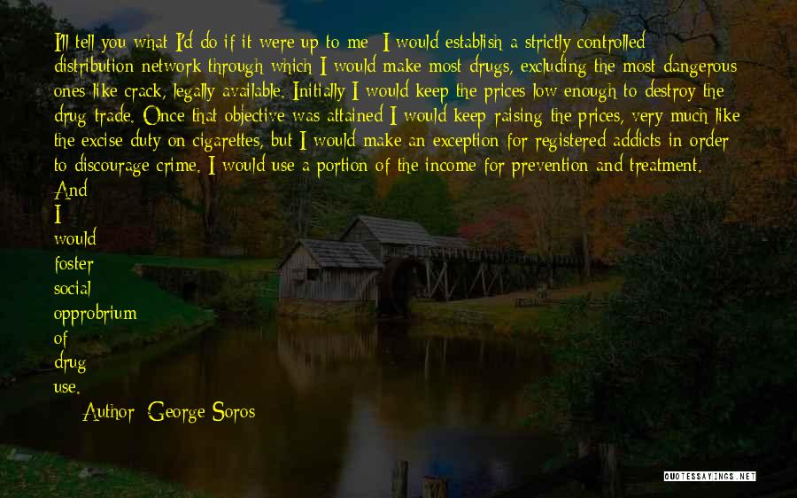 George Soros Quotes: I'll Tell You What I'd Do If It Were Up To Me: I Would Establish A Strictly Controlled Distribution Network