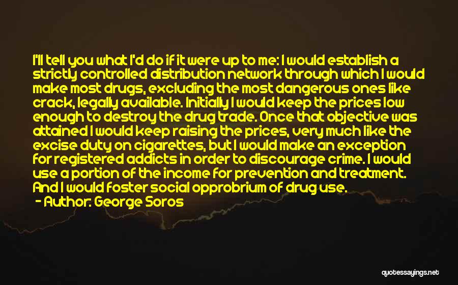 George Soros Quotes: I'll Tell You What I'd Do If It Were Up To Me: I Would Establish A Strictly Controlled Distribution Network