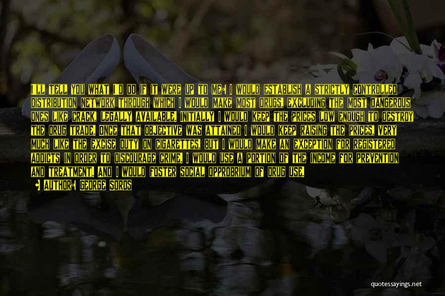 George Soros Quotes: I'll Tell You What I'd Do If It Were Up To Me: I Would Establish A Strictly Controlled Distribution Network